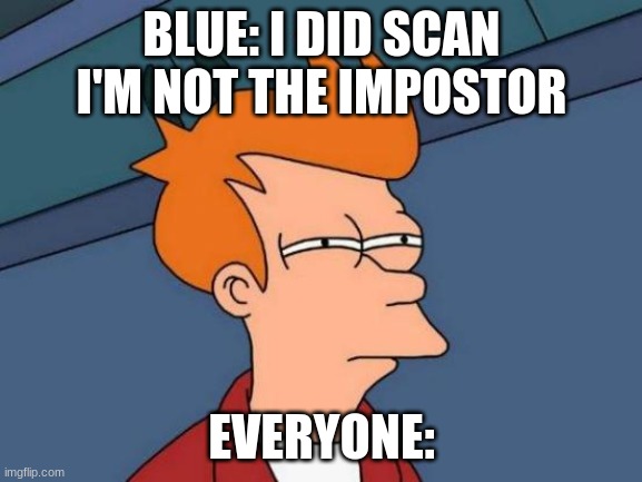 sus | BLUE: I DID SCAN I'M NOT THE IMPOSTOR; EVERYONE: | image tagged in memes,futurama fry,among us | made w/ Imgflip meme maker