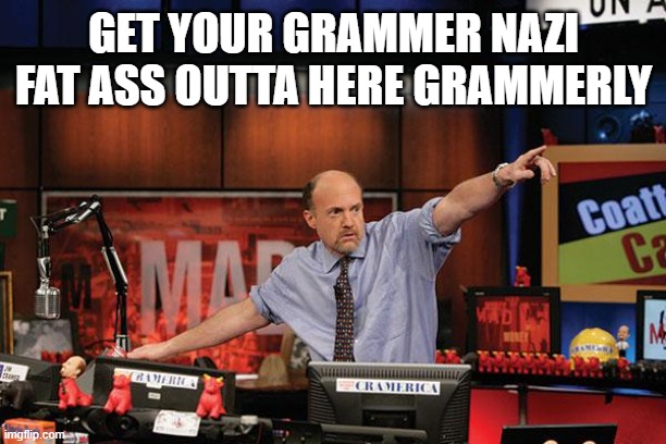 Mad Money Jim Cramer Meme | GET YOUR GRAMMER NAZI FAT ASS OUTTA HERE GRAMMERLY | image tagged in memes,mad money jim cramer | made w/ Imgflip meme maker