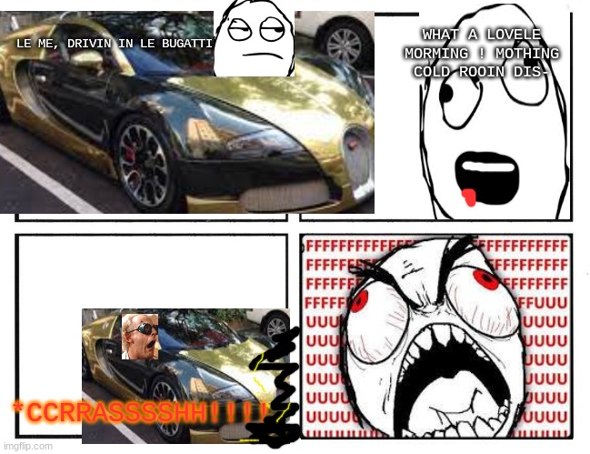Buaytti rage comic | WHAT A LOVELE MORMING ! MOTHING COLD ROOIN DIS-; LE ME, DRIVIN IN LE BUGATTI; *CCRRASSSSHH!!!! | image tagged in rage comic template,bugatti | made w/ Imgflip meme maker