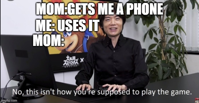 idk how u guys make these titles | MOM:GETS ME A PHONE; ME: USES IT; MOM: | image tagged in no that s not how your supposed to play the game | made w/ Imgflip meme maker