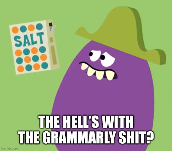 Goofy Grape and Salt | THE HELL’S WITH THE GRAMMARLY SHIT? | image tagged in goofy grape and salt | made w/ Imgflip meme maker