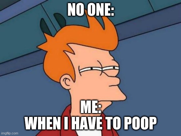 Futurama Fry | NO ONE:; ME:
WHEN I HAVE TO POOP | image tagged in memes,futurama fry | made w/ Imgflip meme maker
