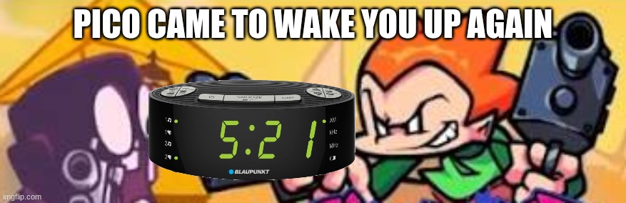 Pico shoots at someone | PICO CAME TO WAKE YOU UP AGAIN | image tagged in pico shoots at someone | made w/ Imgflip meme maker