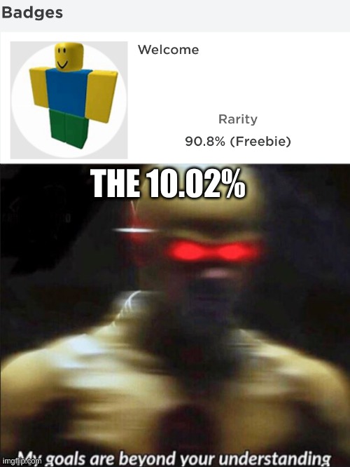 Saw this, couldn't resist | THE 10.02% | image tagged in my goals are beyond your understanding | made w/ Imgflip meme maker