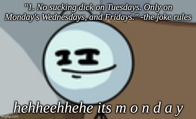 its spelled "Mondays" and there's a comma between Wednesdays and Mondays but oh well. | "1. No sucking dick on Tuesdays. Only on Monday's Wednesdays, and Fridays." -the joke rules; hehheehhehe its m o n d a y | image tagged in henry stickmin lenny face | made w/ Imgflip meme maker