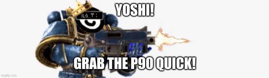 FIRE AT WILL | YOSHI! GRAB THE P90 QUICK! | image tagged in fire at will | made w/ Imgflip meme maker