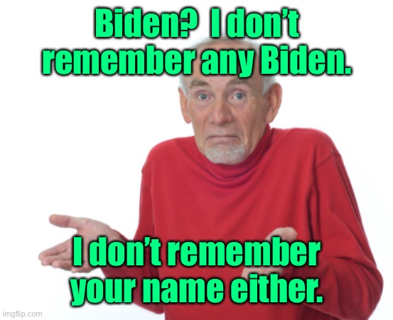 Guess I'll die  | Biden?  I don’t remember any Biden. I don’t remember your name either. | image tagged in guess i'll die | made w/ Imgflip meme maker