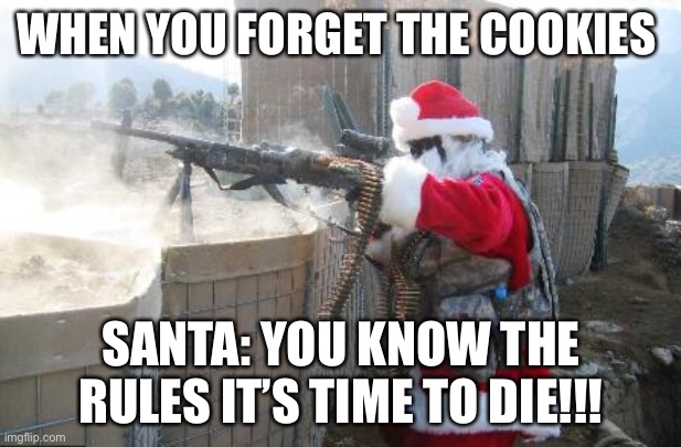 I have no idea why I made this meme | WHEN YOU FORGET THE COOKIES; SANTA: YOU KNOW THE RULES IT’S TIME TO DIE!!! | image tagged in memes,hohoho | made w/ Imgflip meme maker