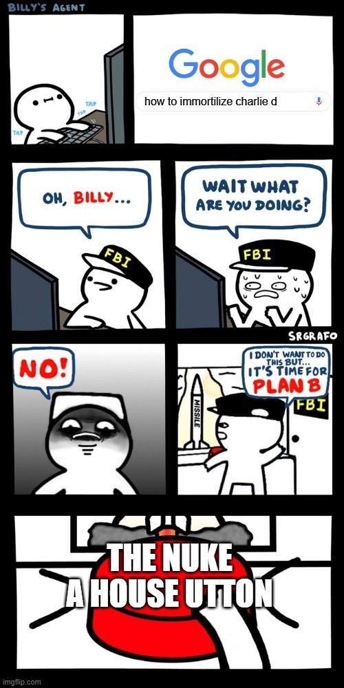 Billy’s FBI agent plan B | how to immortilize charlie d; THE NUKE A HOUSE UTTON | image tagged in billy s fbi agent plan b | made w/ Imgflip meme maker