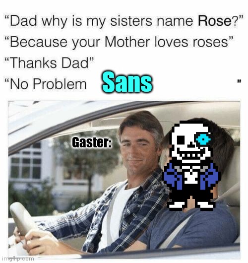 Why is my sister's name Rose | Sans; Gaster: | image tagged in why is my sister's name rose,sans undertale,gaster undertale | made w/ Imgflip meme maker