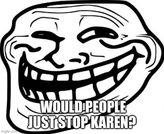 Troll Face Meme | WOULD PEOPLE JUST STOP KAREN? | image tagged in memes,troll face | made w/ Imgflip meme maker