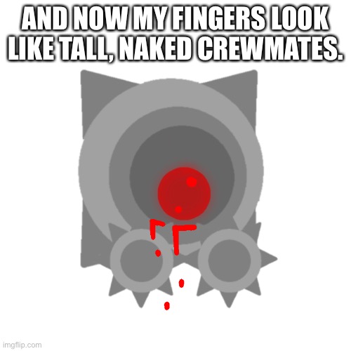 Thank you Boi, the thought of crewmates with human skin is horrifying. | AND NOW MY FINGERS LOOK LIKE TALL, NAKED CREWMATES. | image tagged in shoulder depression jigsaw | made w/ Imgflip meme maker