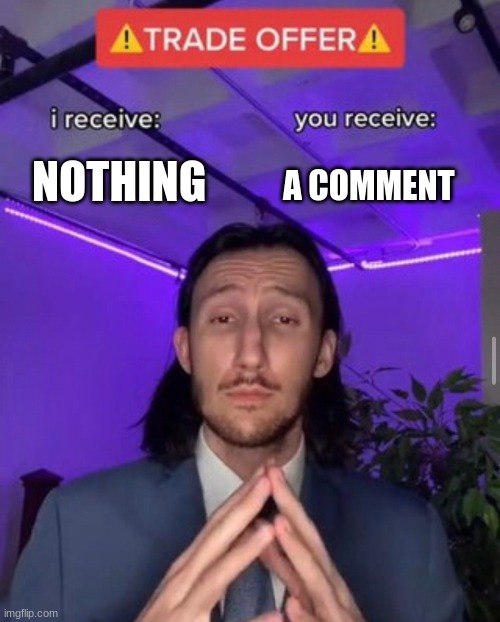 TRADE OFFER | NOTHING A COMMENT | image tagged in trade offer | made w/ Imgflip meme maker
