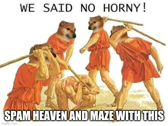 We said no horny | SPAM HEAVEN AND MAZE WITH THIS | image tagged in we said no horny | made w/ Imgflip meme maker