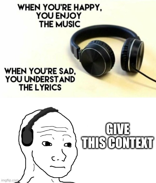 When you don't understand the lyrics | GIVE THIS CONTEXT | image tagged in when you're happy you understand the lyrics | made w/ Imgflip meme maker