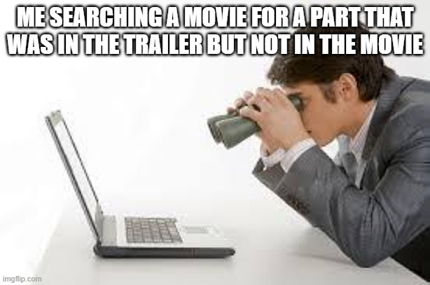 where | ME SEARCHING A MOVIE FOR A PART THAT WAS IN THE TRAILER BUT NOT IN THE MOVIE | image tagged in searching computer | made w/ Imgflip meme maker