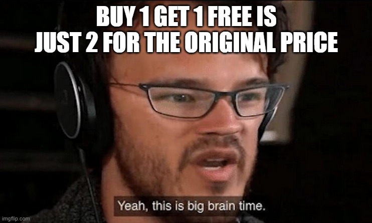 big brain | BUY 1 GET 1 FREE IS JUST 2 FOR THE ORIGINAL PRICE | image tagged in big brain time | made w/ Imgflip meme maker