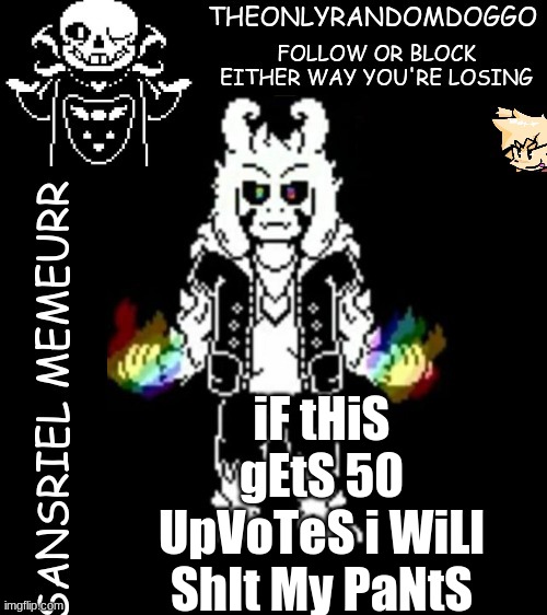 people be like: | iF tHiS gEtS 50 UpVoTeS i WiLl ShIt My PaNtS | image tagged in theonlyrandomdoggo's sansriel temp | made w/ Imgflip meme maker