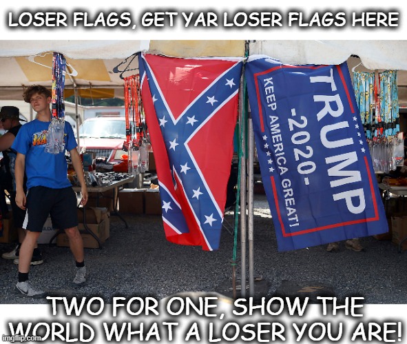 LOSER FLAGS, GET YAR LOSER FLAGS HERE TWO FOR ONE, SHOW THE WORLD WHAT A LOSER YOU ARE! | made w/ Imgflip meme maker