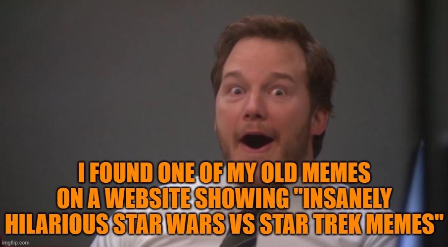 Links in the comments. | I FOUND ONE OF MY OLD MEMES ON A WEBSITE SHOWING "INSANELY HILARIOUS STAR WARS VS STAR TREK MEMES" | image tagged in andy dwyer,spursfanfromaround,chadirvin | made w/ Imgflip meme maker
