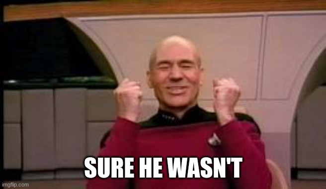 Happy Picard | SURE HE WASN'T | image tagged in happy picard | made w/ Imgflip meme maker