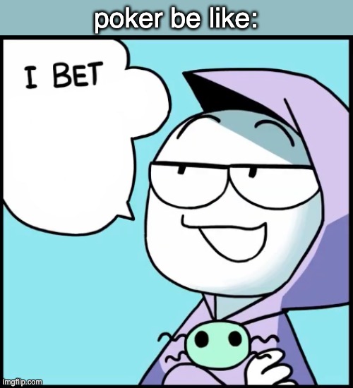 I bet ___ | poker be like: | image tagged in i bet ___ | made w/ Imgflip meme maker