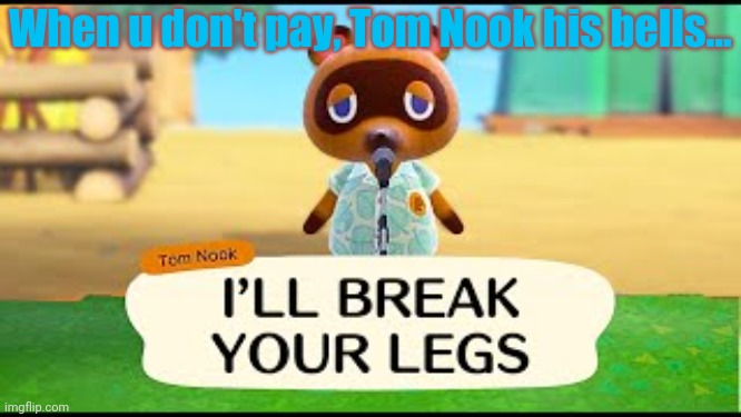 When u don't pay, Tom Nook his bells... | made w/ Imgflip meme maker
