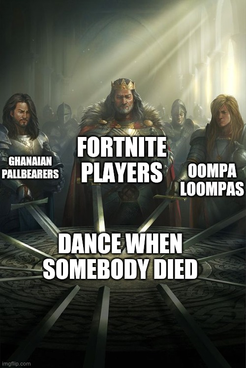 Coincidences | FORTNITE PLAYERS; GHANAIAN PALLBEARERS; OOMPA LOOMPAS; DANCE WHEN SOMEBODY DIED | image tagged in knights of the round table | made w/ Imgflip meme maker