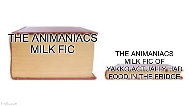 It could’ve very well been avoided | THE ANIMANIACS MILK FIC; THE ANIMANIACS MILK FIC OF YAKKO ACTUALLY HAD FOOD IN THE FRIDGE | image tagged in big book small book,animaniacs,cringe,fanfiction | made w/ Imgflip meme maker