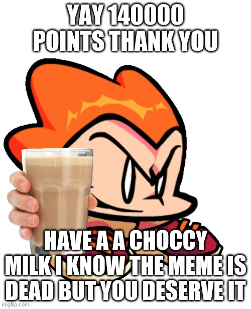 Picc | YAY 140000 POINTS THANK YOU; HAVE A A CHOCCY MILK I KNOW THE MEME IS DEAD BUT YOU DESERVE IT | image tagged in picc | made w/ Imgflip meme maker