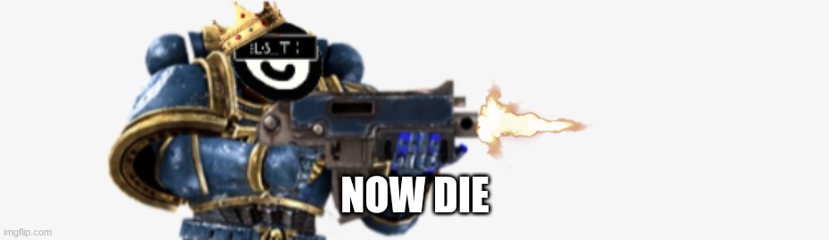 FIRE AT WILL | NOW DIE | image tagged in fire at will | made w/ Imgflip meme maker
