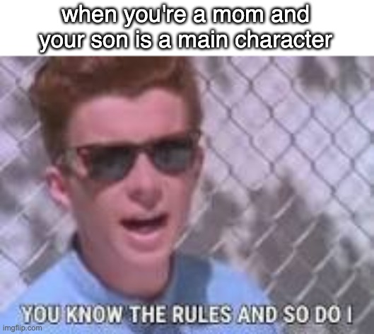 You know the rules and so do I | when you're a mom and your son is a main character | image tagged in you know the rules and so do i | made w/ Imgflip meme maker