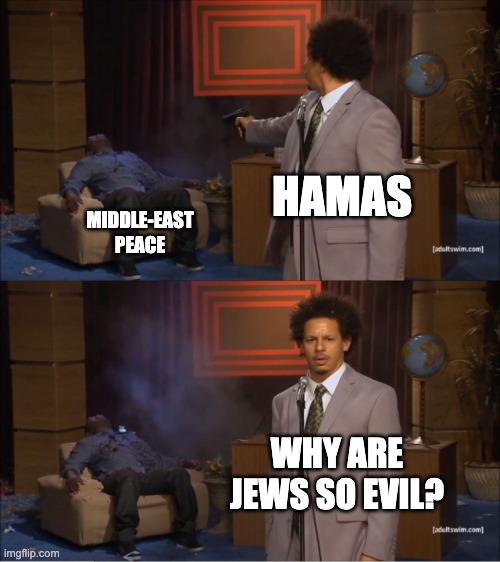 Gaslighting 101 - Middle East Edition™ | HAMAS; MIDDLE-EAST PEACE; WHY ARE JEWS SO EVIL? | image tagged in memes,who killed hannibal | made w/ Imgflip meme maker