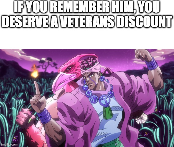 JoJo's Bizarre Adventure Mohammed Avdol and Magician's Red | IF YOU REMEMBER HIM, YOU DESERVE A VETERANS DISCOUNT | image tagged in jojo's bizarre adventure mohammed avdol and magician's red | made w/ Imgflip meme maker