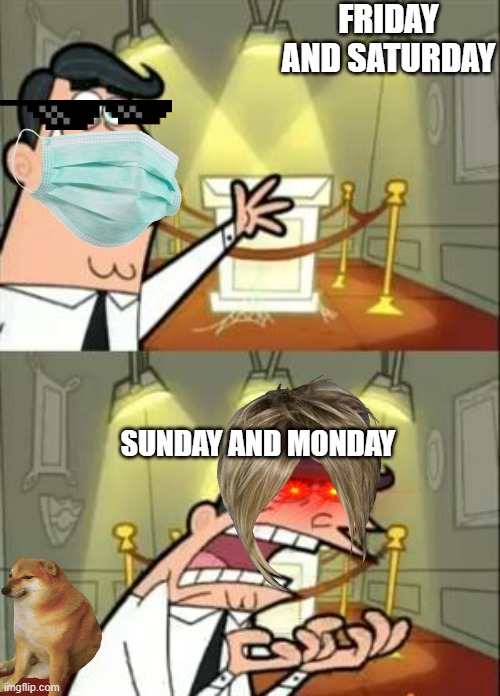 This Is Where I'd Put My Trophy If I Had One | FRIDAY AND SATURDAY; SUNDAY AND MONDAY | image tagged in memes,this is where i'd put my trophy if i had one | made w/ Imgflip meme maker