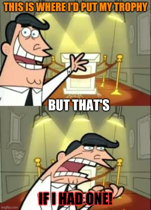 If I HAD ONE! | THIS IS WHERE I'D PUT MY TROPHY; BUT THAT'S; IF I HAD ONE! | image tagged in memes,this is where i'd put my trophy if i had one | made w/ Imgflip meme maker