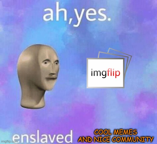 I love imgflip | COOL MEMES AND NICE COMMUNITY | image tagged in ah yes enslaved | made w/ Imgflip meme maker