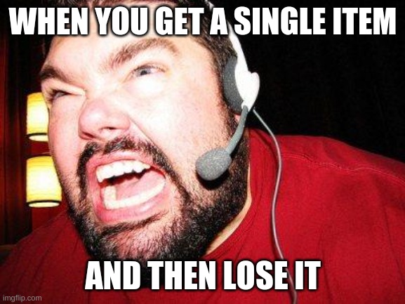 Gamer loses their item... | WHEN YOU GET A SINGLE ITEM; AND THEN LOSE IT | image tagged in gamer rage,gaming,item,oof,nooooooooo,memes | made w/ Imgflip meme maker