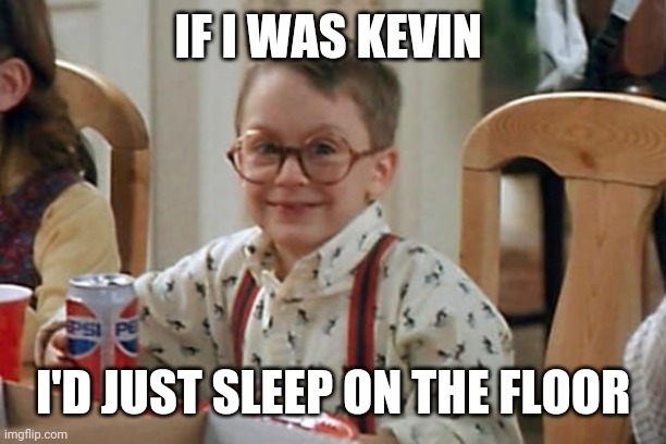 IF I WAS KEVIN; I'D JUST SLEEP ON THE FLOOR | image tagged in funny memes | made w/ Imgflip meme maker