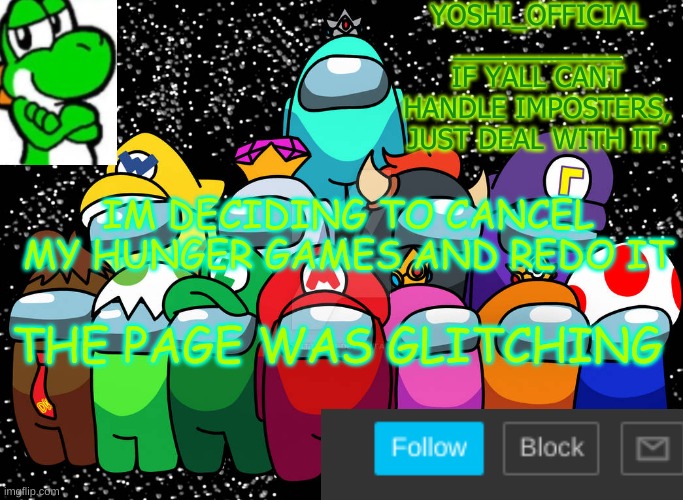 Yoshi_Official Announcement Temp v5 | IM DECIDING TO CANCEL MY HUNGER GAMES AND REDO IT; THE PAGE WAS GLITCHING | image tagged in yoshi_official announcement temp v5 | made w/ Imgflip meme maker