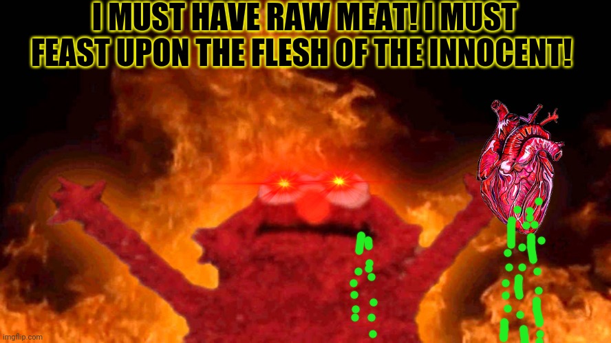 Hellmo | I MUST HAVE RAW MEAT! I MUST FEAST UPON THE FLESH OF THE INNOCENT! | image tagged in elmo fire,elmo,sesame street,meat,but why why would you do that,dark humor | made w/ Imgflip meme maker