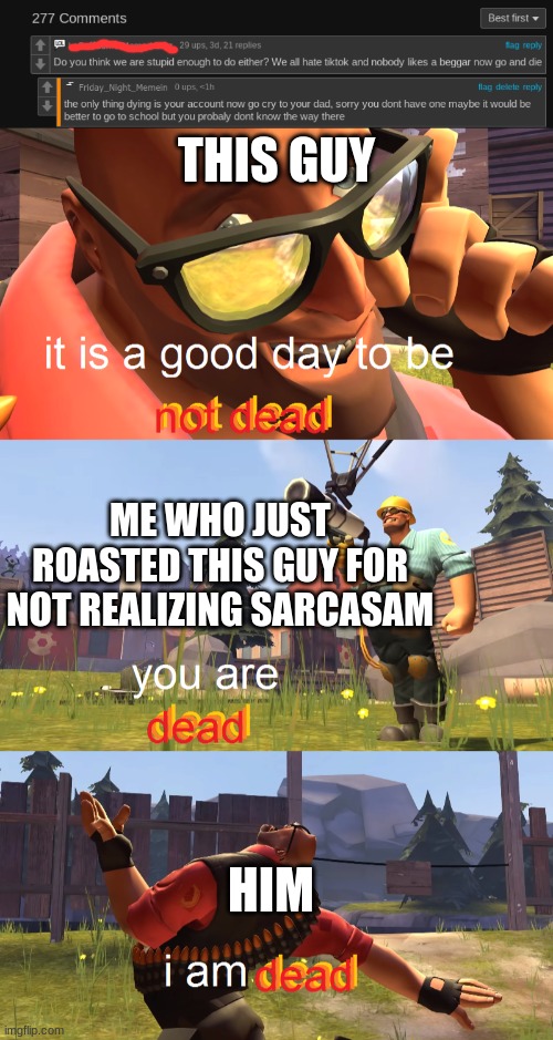*dead body reported noises* | THIS GUY; ME WHO JUST ROASTED THIS GUY FOR NOT REALIZING SARCASAM; HIM | image tagged in heavy is dead | made w/ Imgflip meme maker