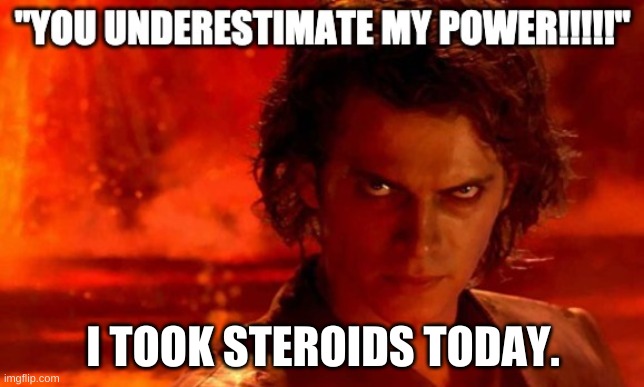 I TOOK STEROIDS TODAY. | image tagged in funny | made w/ Imgflip meme maker