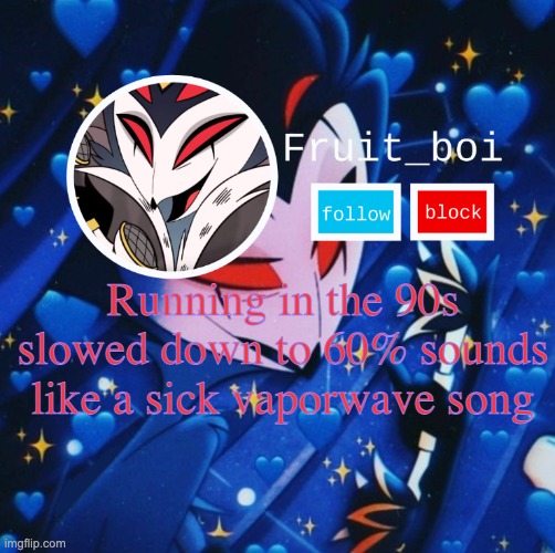 fruit's stolas temp | Running in the 90s slowed down to 60% sounds like a sick vaporwave song | image tagged in fruit's stolas temp | made w/ Imgflip meme maker