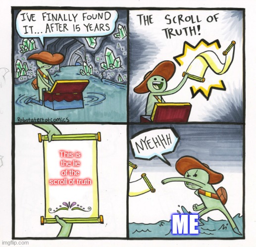 The Scroll Of Truth | This is the lie of the scroll of truth; ME | image tagged in memes,the scroll of truth | made w/ Imgflip meme maker