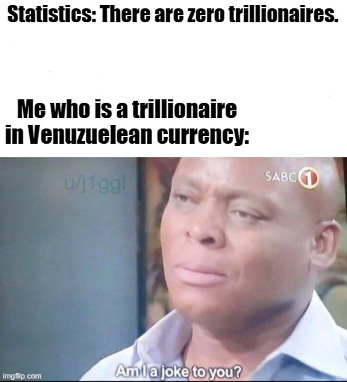 am I a joke to you | Statistics: There are zero trillionaires. Me who is a trillionaire in Venuzuelean currency: | image tagged in am i a joke to you | made w/ Imgflip meme maker