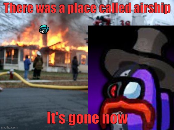 Arsip has com to its finul momemt |  There was a place called airship; It's gone now | image tagged in among us,disaster girl | made w/ Imgflip meme maker