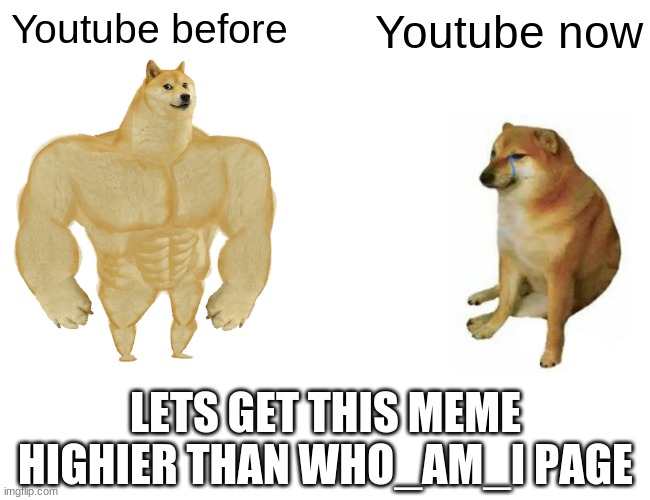 Buff Doge vs. Cheems | Youtube before; Youtube now; LETS GET THIS MEME HIGHIER THAN WHO_AM_I PAGE | image tagged in memes,buff doge vs cheems | made w/ Imgflip meme maker