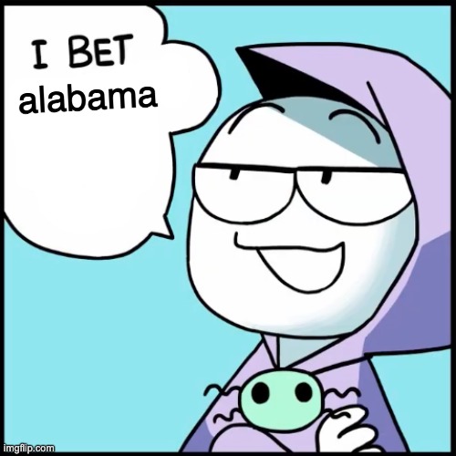 I bet ___ | alabama | image tagged in i bet ___ | made w/ Imgflip meme maker