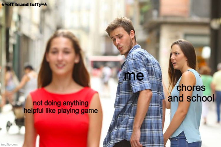 Distracted Boyfriend | ★≈𝕠𝕗𝕗 𝕓𝕣𝕒𝕟𝕕 𝕝𝕦𝕗𝕗𝕪≈★; me; chores and school; not doing anything helpful like playing game | image tagged in memes,distracted boyfriend | made w/ Imgflip meme maker